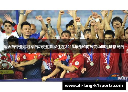 恒大首夺亚冠冠军的历史时刻发生在2013年是如何改变中国足球格局的