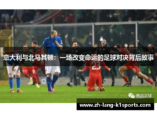 意大利与北马其顿：一场改变命运的足球对决背后故事