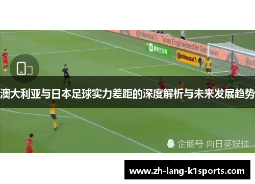 澳大利亚与日本足球实力差距的深度解析与未来发展趋势