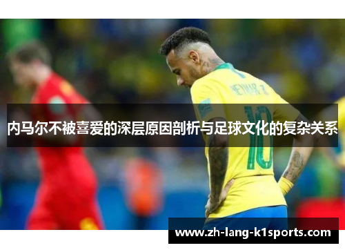 内马尔不被喜爱的深层原因剖析与足球文化的复杂关系