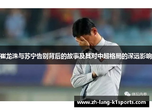 崔龙洙与苏宁告别背后的故事及其对中超格局的深远影响