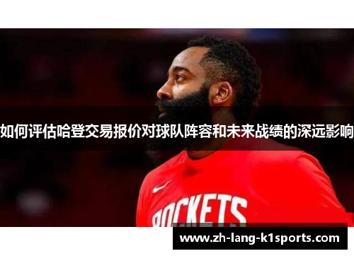 如何评估哈登交易报价对球队阵容和未来战绩的深远影响