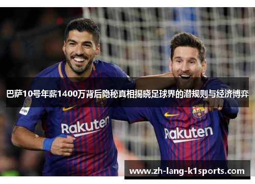 巴萨10号年薪1400万背后隐秘真相揭晓足球界的潜规则与经济博弈