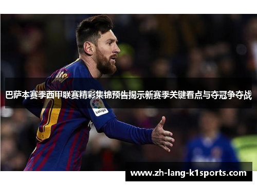 巴萨本赛季西甲联赛精彩集锦预告揭示新赛季关键看点与夺冠争夺战