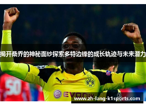 揭开桑乔的神秘面纱探索多特边锋的成长轨迹与未来潜力