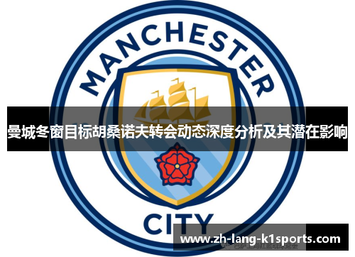 曼城冬窗目标胡桑诺夫转会动态深度分析及其潜在影响 曼城冬窗目标胡桑诺夫转会动态深度分析及其潜在影响