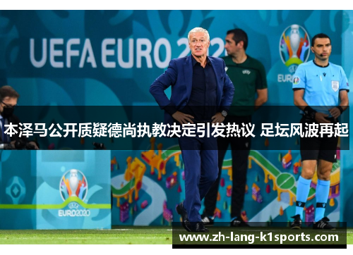 本泽马公开质疑德尚执教决定引发热议 足坛风波再起