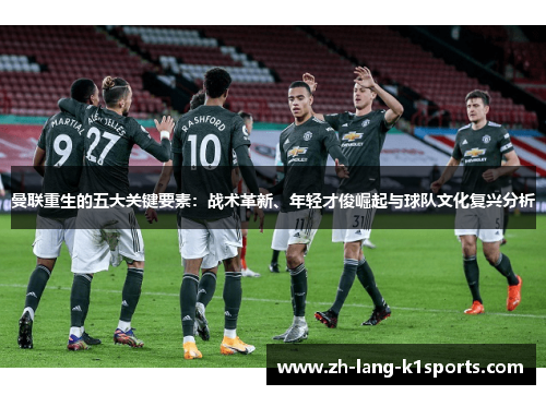 曼联重生的五大关键要素：战术革新、年轻才俊崛起与球队文化复兴分析