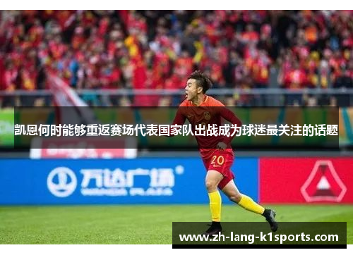 凯恩何时能够重返赛场代表国家队出战成为球迷最关注的话题