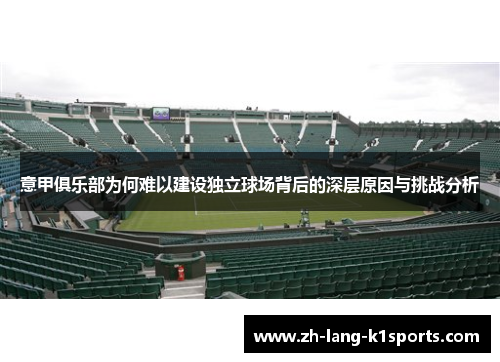 意甲俱乐部为何难以建设独立球场背后的深层原因与挑战分析