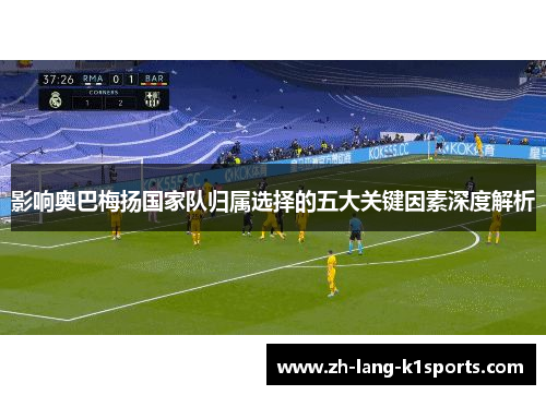 影响奥巴梅扬国家队归属选择的五大关键因素深度解析