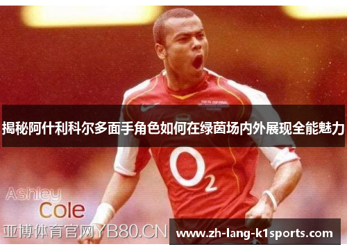 揭秘阿什利科尔多面手角色如何在绿茵场内外展现全能魅力 揭秘阿什利科尔多面手角色如何在绿茵场内外展现全能魅力