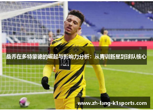 桑乔在多特蒙德的崛起与影响力分析：从青训新星到球队核心