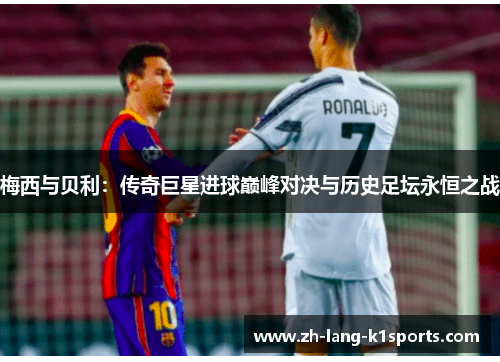 梅西与贝利：传奇巨星进球巅峰对决与历史足坛永恒之战