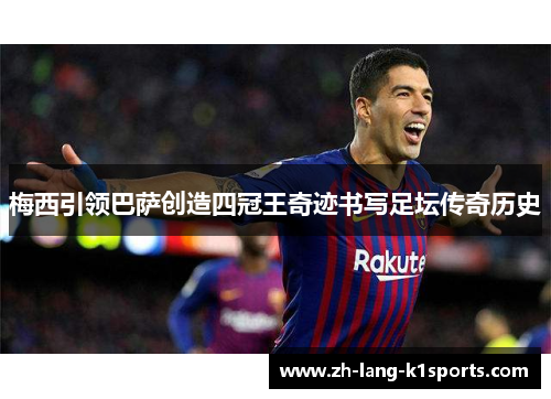 梅西引领巴萨创造四冠王奇迹书写足坛传奇历史