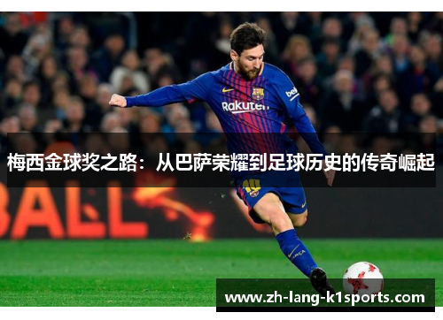 梅西金球奖之路:从巴萨荣耀到足球历史的传奇崛起 梅西金球奖之路:从巴萨荣耀到足球历史的传奇崛起
