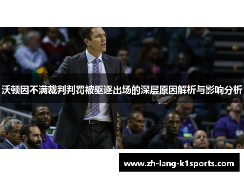 沃顿因不满裁判判罚被驱逐出场的深层原因解析与影响分析