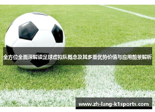 全方位全面深解读足球虚拟队概念及其多重优势价值与应用前景解析 全方位全面深解读足球虚拟队概念及其多重优势价值与应用前景解析