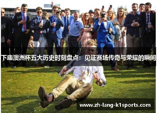 下庙澳洲杯五大历史时刻盘点:见证赛场传奇与荣耀的瞬间 下庙澳洲杯五大历史时刻盘点:见证赛场传奇与荣耀的瞬间