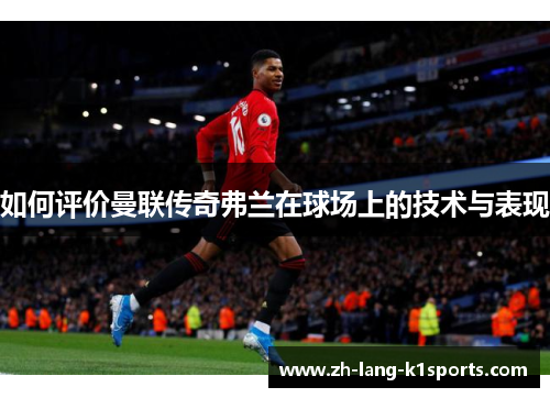 如何评价曼联传奇弗兰在球场上的技术与表现 如何评价曼联传奇弗兰在球场上的技术与表现