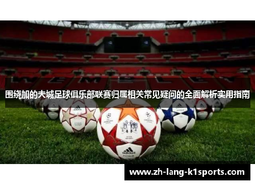 围绕加的夫城足球俱乐部联赛归属相关常见疑问的全面解析实用指南 围绕加的夫城足球俱乐部联赛归属相关常见疑问的全面解析实用指南
