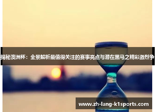 揭秘澳洲杯:全景解析最值得关注的赛事亮点与潜在黑马之精彩激烈争 揭秘澳洲杯:全景解析最值得关注的赛事亮点与潜在黑马之精彩激烈争