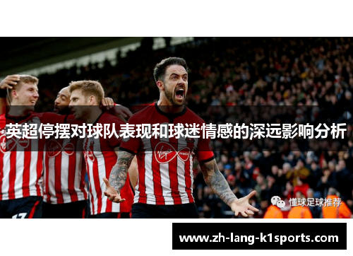 英超停摆对球队表现和球迷情感的深远影响分析 英超停摆对球队表现和球迷情感的深远影响分析