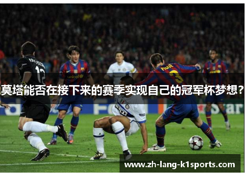 莫塔能否在接下来的赛季实现自己的冠军杯梦想？