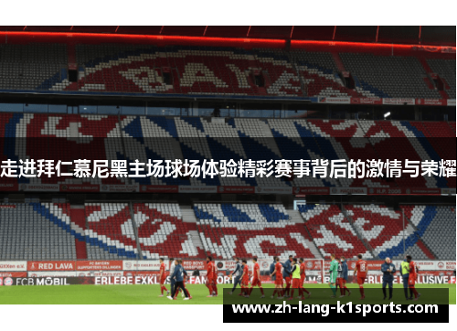 走进拜仁慕尼黑主场球场体验精彩赛事背后的激情与荣耀