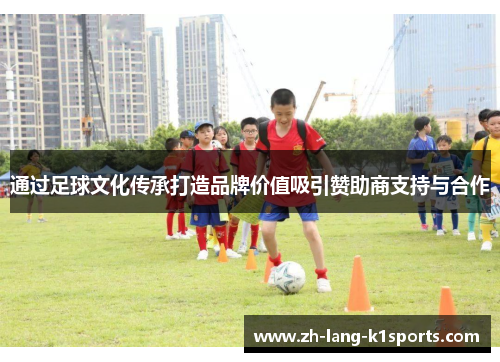 通过足球文化传承打造品牌价值吸引赞助商支持与合作