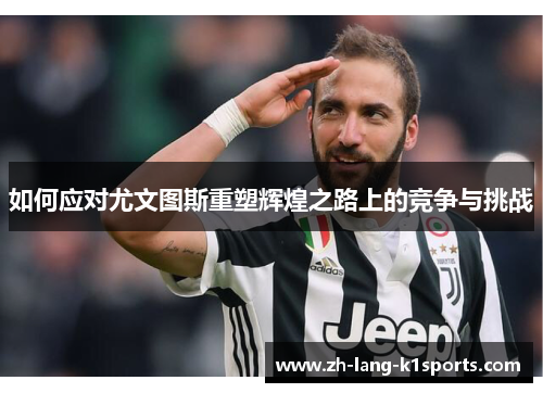 如何应对尤文图斯重塑辉煌之路上的竞争与挑战