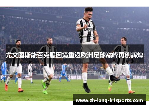 尤文图斯能否克服困境重返欧洲足球巅峰再创辉煌