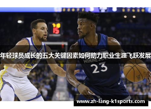年轻球员成长的五大关键因素如何助力职业生涯飞跃发展 年轻球员成长的五大关键因素如何助力职业生涯飞跃发展
