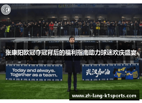 张康阳欧冠夺冠背后的福利指南助力球迷欢庆盛宴