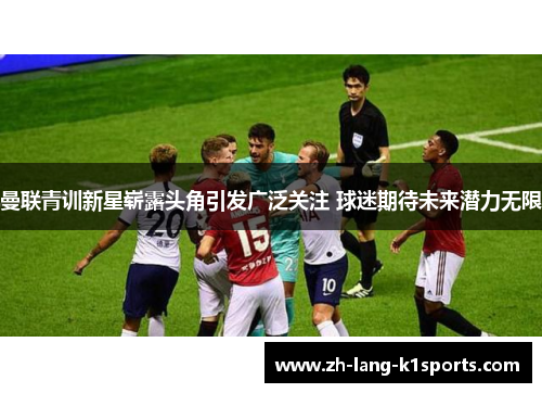 曼联青训新星崭露头角引发广泛关注 球迷期待未来潜力无限