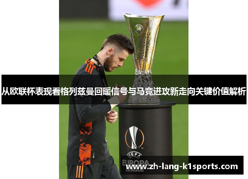 从欧联杯表现看格列兹曼回暖信号与马竞进攻新走向关键价值解析
