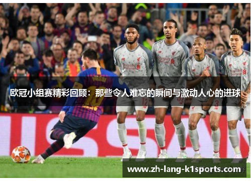 欧冠小组赛精彩回顾：那些令人难忘的瞬间与激动人心的进球