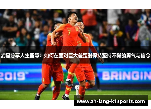 武磊分享人生智慧：如何在面对巨大差距时保持坚持不懈的勇气与信念