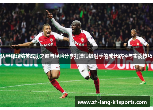 法甲锋线精英成功之道与经验分享打造顶级射手的成长路径与实战技巧 法甲锋线精英成功之道与经验分享打造顶级射手的成长路径与实战技巧