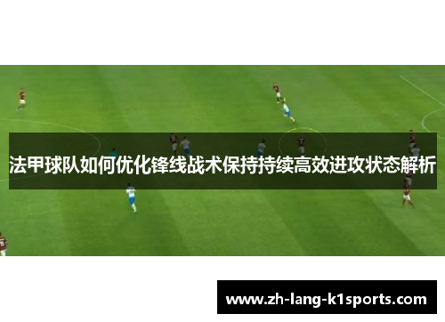 法甲球队如何优化锋线战术保持持续高效进攻状态解析