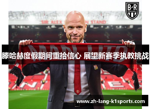 滕哈赫度假期间重拾信心 展望新赛季执教挑战