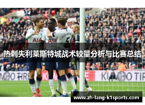 热刺失利莱斯特城战术较量分析与比赛总结