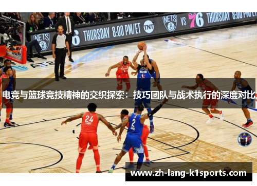 电竞与篮球竞技精神的交织探索：技巧团队与战术执行的深度对比