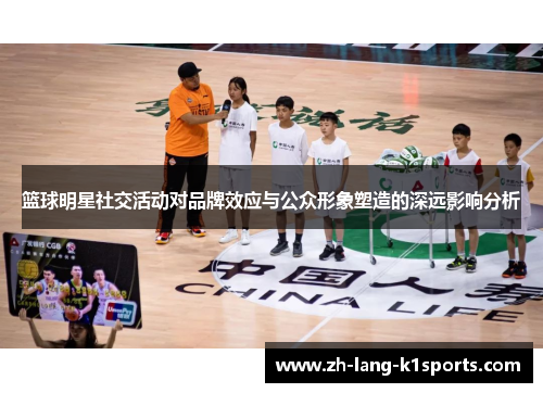 篮球明星社交活动对品牌效应与公众形象塑造的深远影响分析