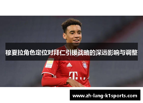 穆夏拉角色定位对拜仁引援战略的深远影响与调整