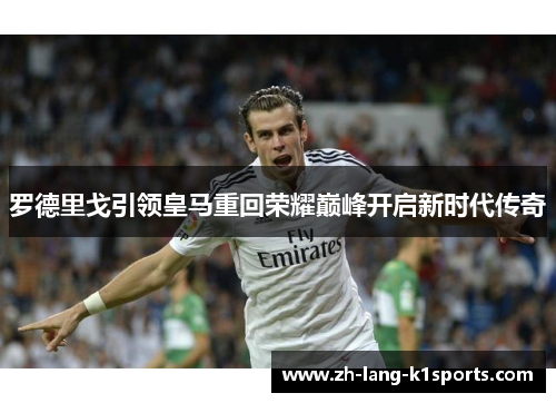 罗德里戈引领皇马重回荣耀巅峰开启新时代传奇