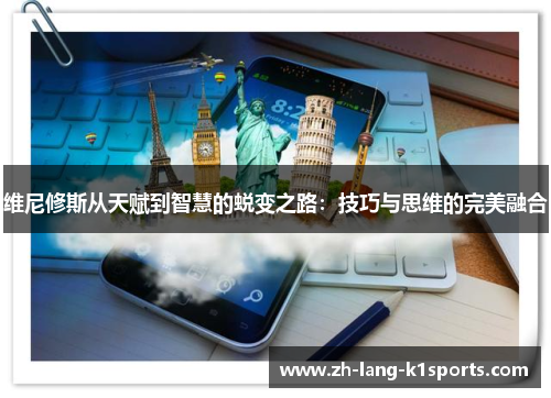 维尼修斯从天赋到智慧的蜕变之路:技巧与思维的完美融合 维尼修斯从天赋到智慧的蜕变之路:技巧与思维的完美融合