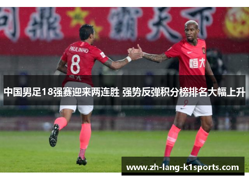 中国男足18强赛迎来两连胜 强势反弹积分榜排名大幅上升