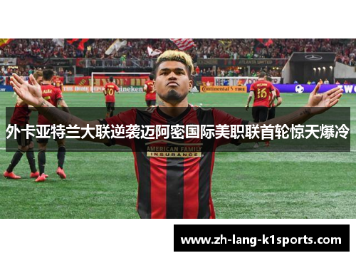 外卡亚特兰大联逆袭迈阿密国际美职联首轮惊天爆冷