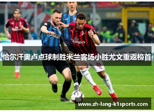 恰尔汗奥卢点球制胜米兰客场小胜尤文重返榜首